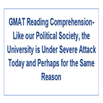 GMAT Reading Comprehension Like our Political Society the University is Under Severe Attack Today and Perhaps for the Same Reason